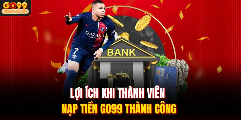 Lợi ích khi thành viên nạp tiền Go99 thành công