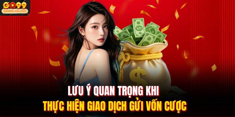 Lưu ý quan trọng khi thực hiện giao dịch gửi vốn cược