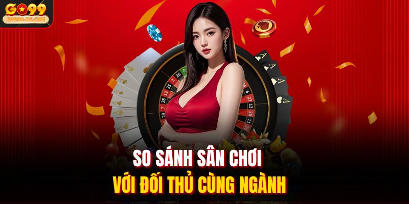 So sánh sân chơi với đối thủ cùng ngành